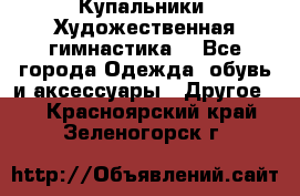 Купальники. Художественная гимнастика. - Все города Одежда, обувь и аксессуары » Другое   . Красноярский край,Зеленогорск г.